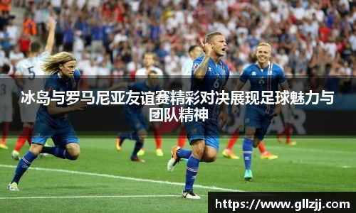 冰岛与罗马尼亚友谊赛精彩对决展现足球魅力与团队精神